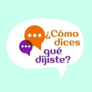 ¿Cómo dices qué dijiste?