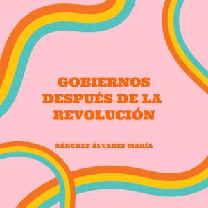 GOBIERNOS POSREVOLUCIONARIOS