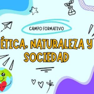 Campo Formativo: Ética, Naturaleza y Sociedades