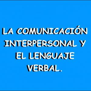 La Comunicación Interpersonal y el Lenguaje Verbal.